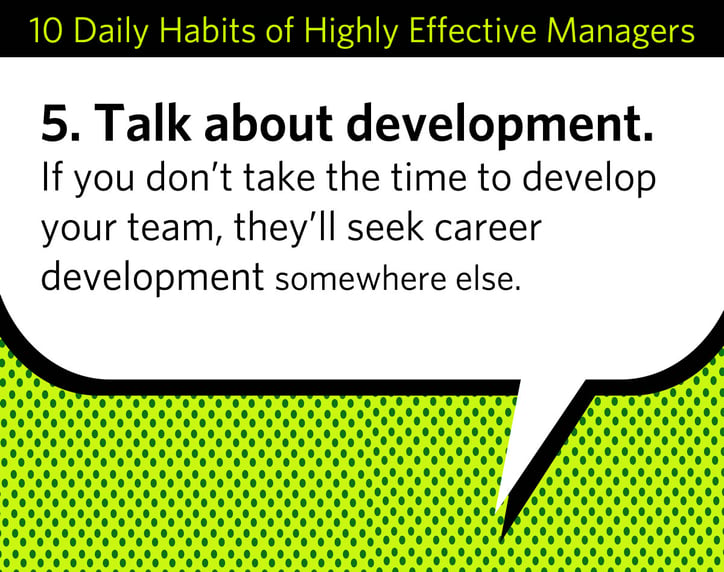From the checklist: 5. Talk about development. If you don’t take the time to develop your team, they’ll seek career development somewhere else.